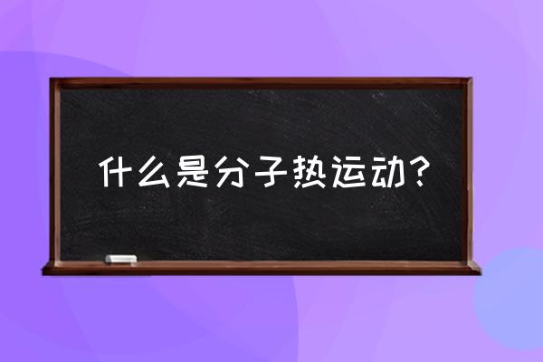 分子热运动是指 什么是分子热运动？