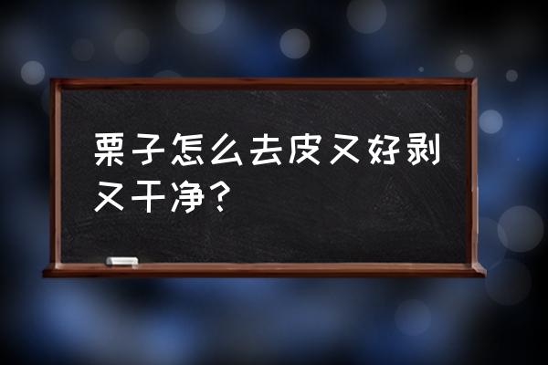 栗子怎么剥皮好剥 栗子怎么去皮又好剥又干净？