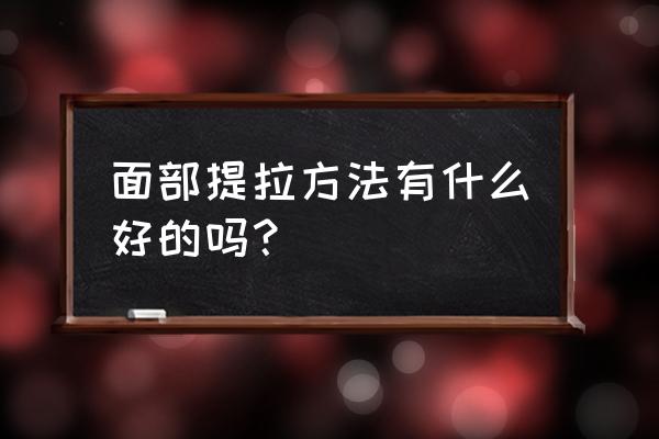 面部提升的方法 面部提拉方法有什么好的吗？