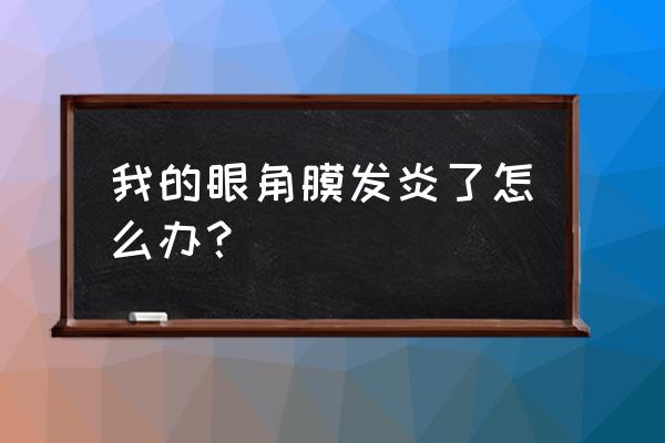 眼角膜发炎要注意什么 我的眼角膜发炎了怎么办？