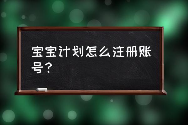 2021宝宝计划新版本 宝宝计划怎么注册账号？