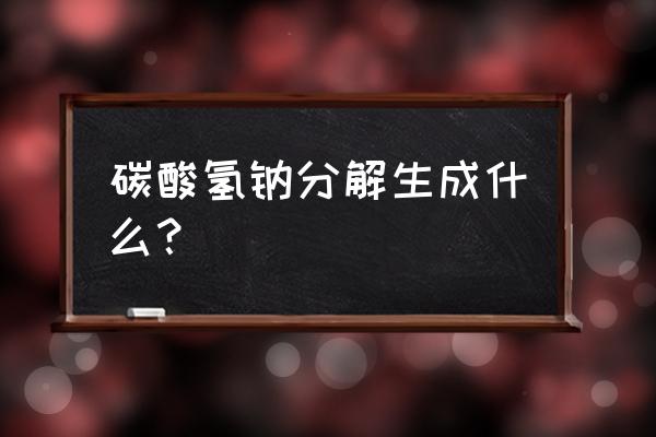 碳酸氢钠分解 碳酸氢钠分解生成什么？