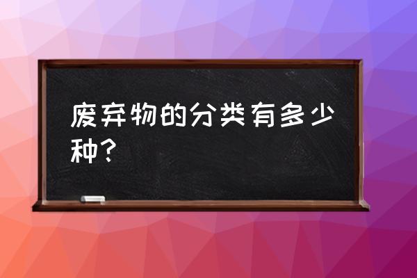 废弃物分类 废弃物的分类有多少种？