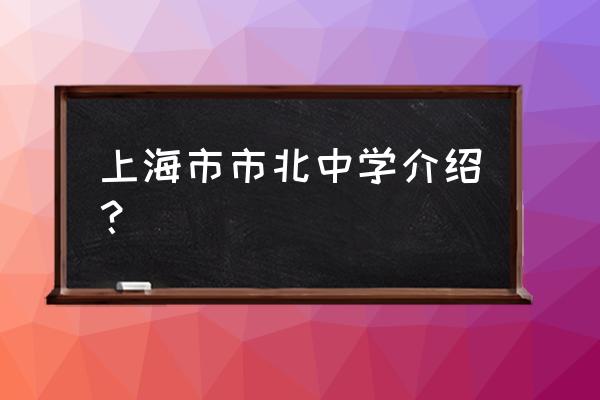 上海市北中学北校 上海市市北中学介绍？