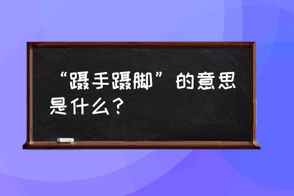 蹑手蹑的意思是什么 “蹑手蹑脚”的意思是什么？