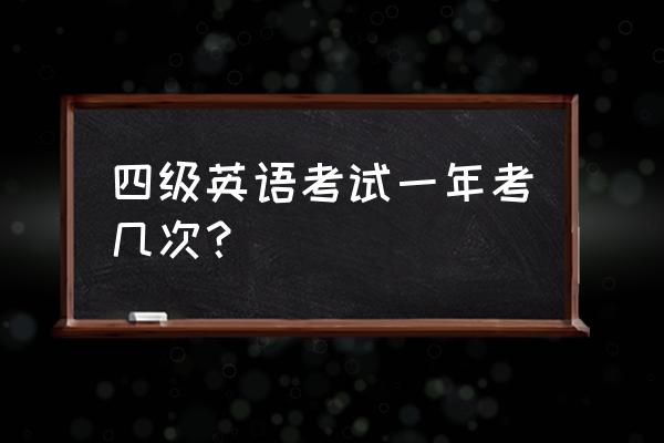 四级英语考试一年几次 四级英语考试一年考几次？