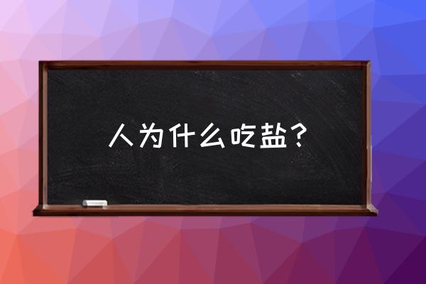 人为什么要吃盐呢呢 人为什么吃盐？