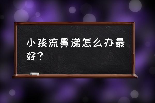 幼童流鼻涕感冒怎么办 小孩流鼻涕怎么办最好？