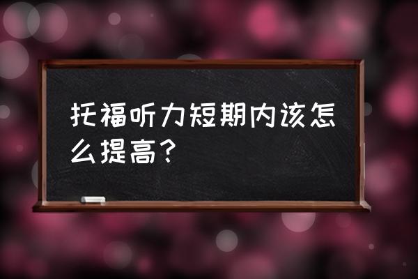 toefltpo听力 托福听力短期内该怎么提高？