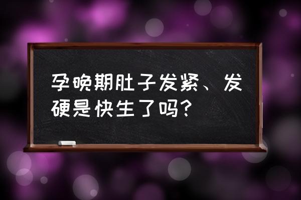 孕晚期宫缩是什么反应 孕晚期肚子发紧、发硬是快生了吗？