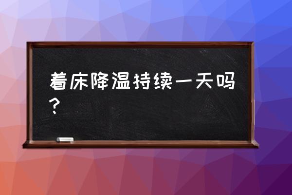 着床降温是一天还是几小时 着床降温持续一天吗？