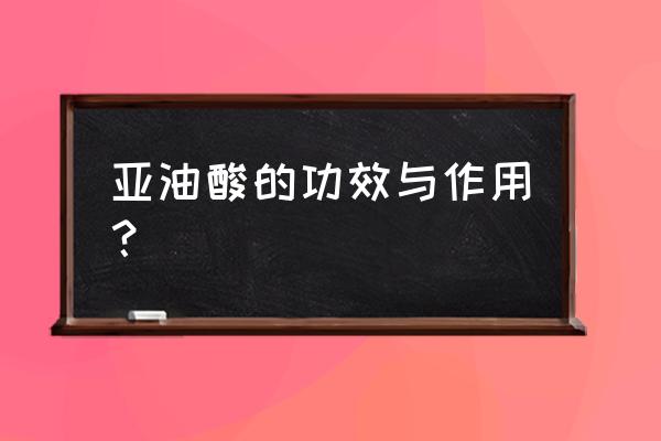 麦通复方三维亚油酸胶丸 亚油酸的功效与作用？