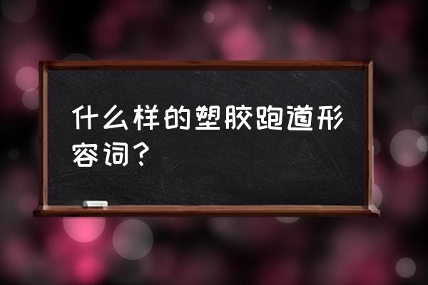 什么样的塑胶操场 什么样的塑胶跑道形容词？