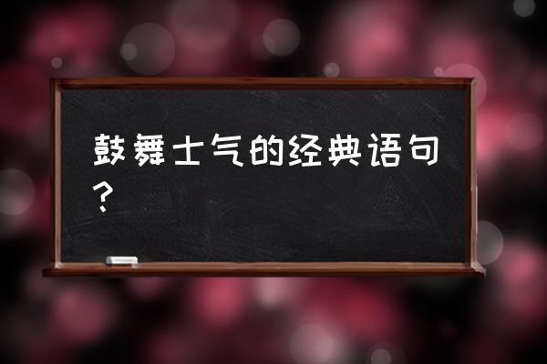 鼓舞士气的短句 鼓舞士气的经典语句？