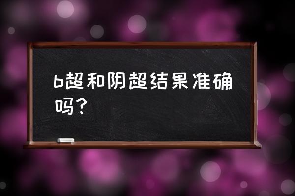 阴超检查结果 b超和阴超结果准确吗？