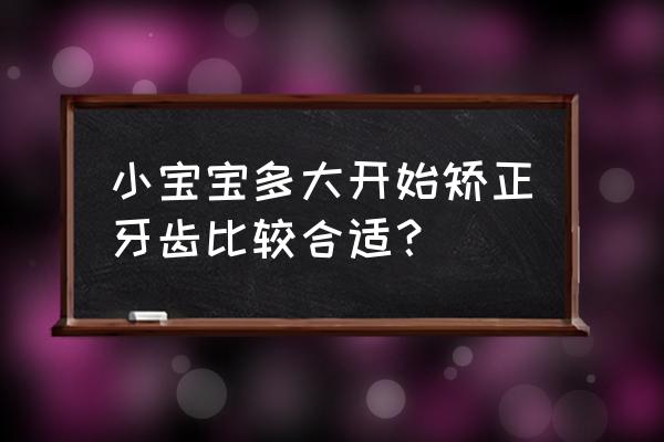 儿童牙齿早期矫正 小宝宝多大开始矫正牙齿比较合适？