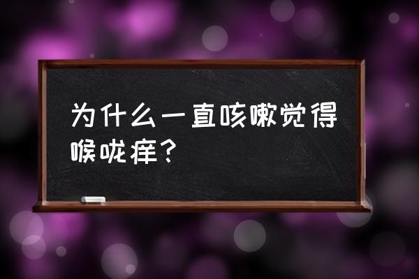 老是咳嗽喉咙痒是怎么回事 为什么一直咳嗽觉得喉咙痒？