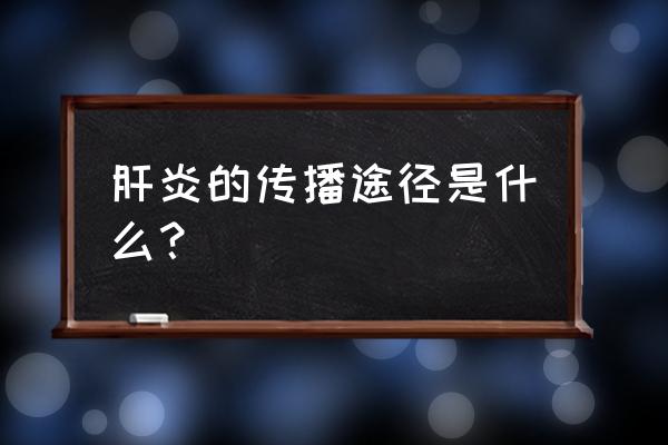 各型肝炎的传播途径 肝炎的传播途径是什么？