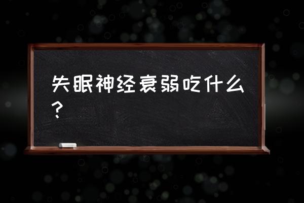 神经衰弱吃什么好得快窍门 失眠神经衰弱吃什么？