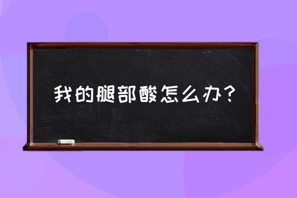 腿酸怎么办怎么缓解 我的腿部酸怎么办？