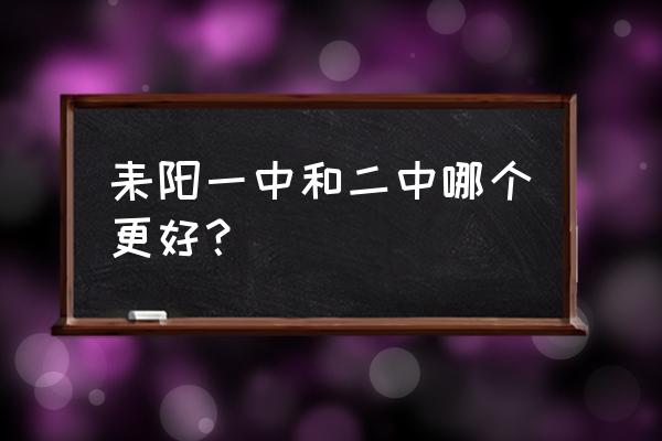 耒阳一中与耒阳二中区别 耒阳一中和二中哪个更好？