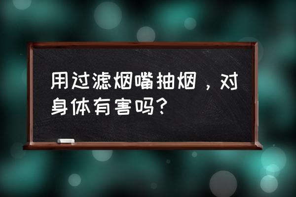 用烟嘴抽烟的坏处 用过滤烟嘴抽烟，对身体有害吗？