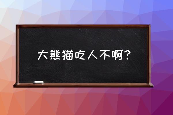 大熊猫会不会吃人 大熊猫吃人不啊？