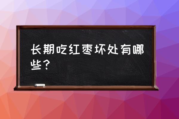 长期吃红枣的害处 长期吃红枣坏处有哪些？