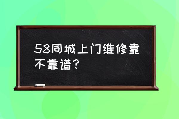 福州58同城维修 58同城上门维修靠不靠谱？