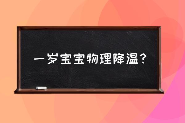 1岁宝宝发烧物理降温 一岁宝宝物理降温？