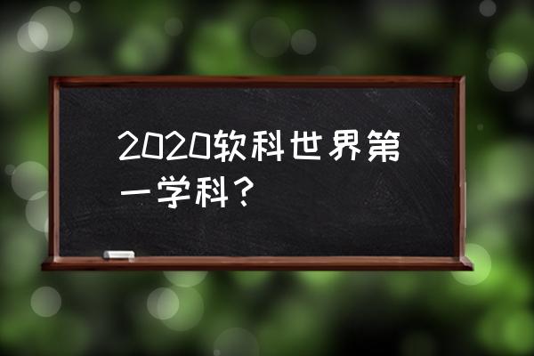 2020软科通信工程排名 2020软科世界第一学科？