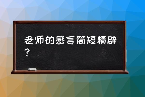 教师感言简短 老师的感言简短精辟？