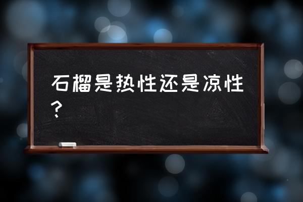 石榴上火吗有什么功效 石榴是热性还是凉性？