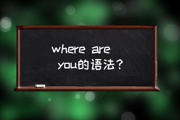 你在哪里啊英文 where are you的语法？