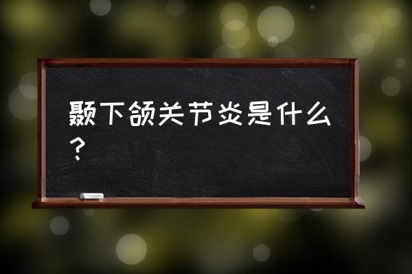 下颚骨关节炎是怎么引起的 颞下颌关节炎是什么？