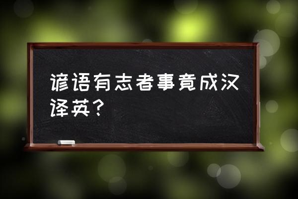 有志者事竟成英文谚语 谚语有志者事竟成汉译英？