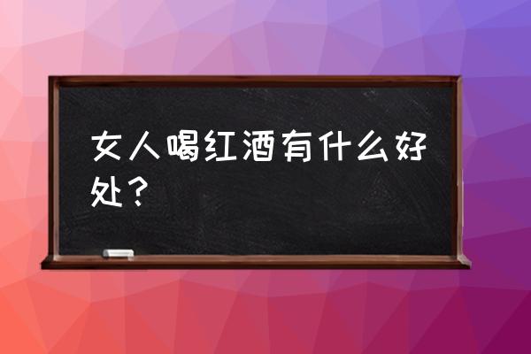 红酒对女人的好处有什么 女人喝红酒有什么好处？