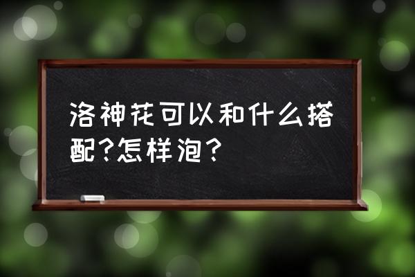 洛神花可以和什么搭配 洛神花可以和什么搭配?怎样泡？