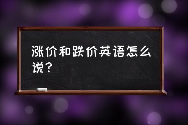 要求涨价英文怎么写 涨价和跌价英语怎么说？