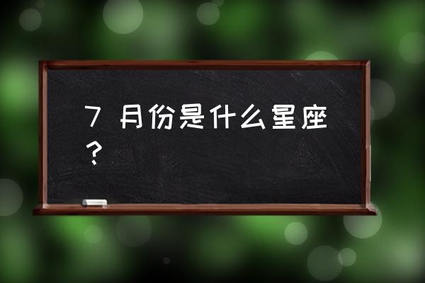 7月份的人是什么星座 7 月份是什么星座？