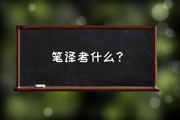 笔译考试内容 笔译考什么？