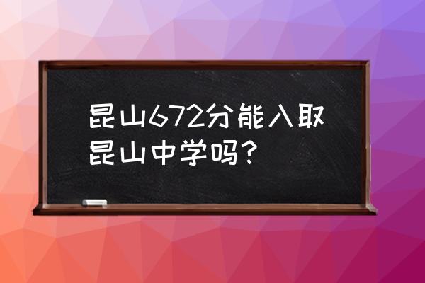 城北中学要多少分 昆山672分能入取昆山中学吗？