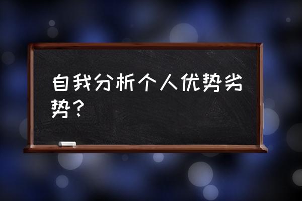 个人自我评价优缺点 自我分析个人优势劣势？