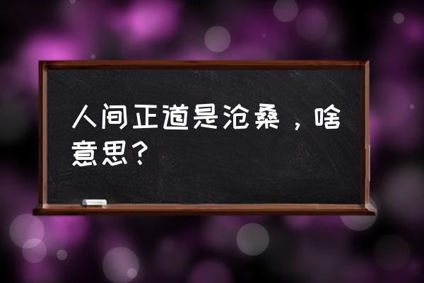 人间正道是沧桑 是啥意思 人间正道是沧桑，啥意思？