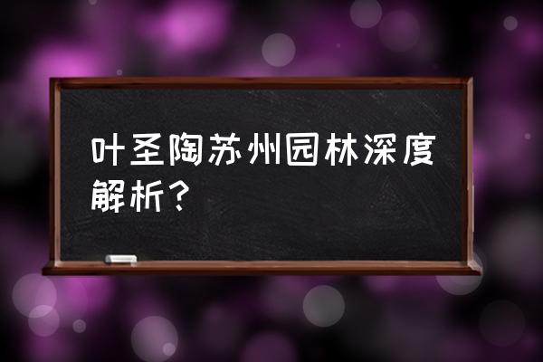 苏州园林叶圣陶的特点 叶圣陶苏州园林深度解析？