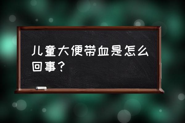 儿童大便带血什么原因 儿童大便带血是怎么回事？