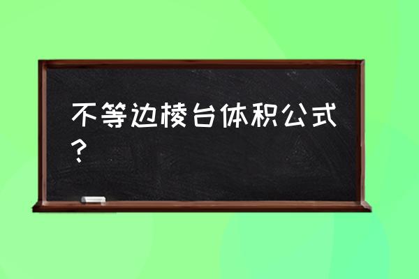 不规则棱台体积公式 不等边棱台体积公式？