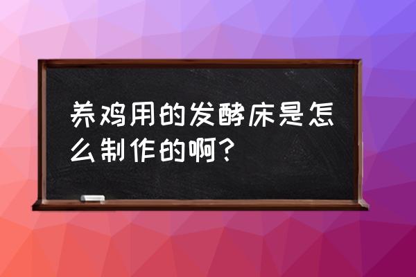 鸡舍发酵床制作方法 养鸡用的发酵床是怎么制作的啊？