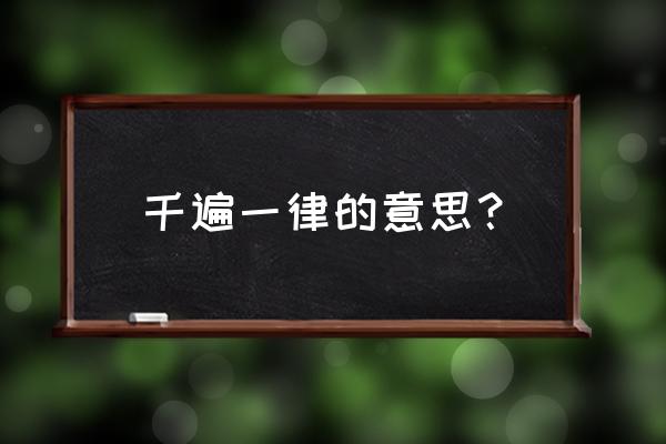 千篇一律的意思 简单 千遍一律的意思？