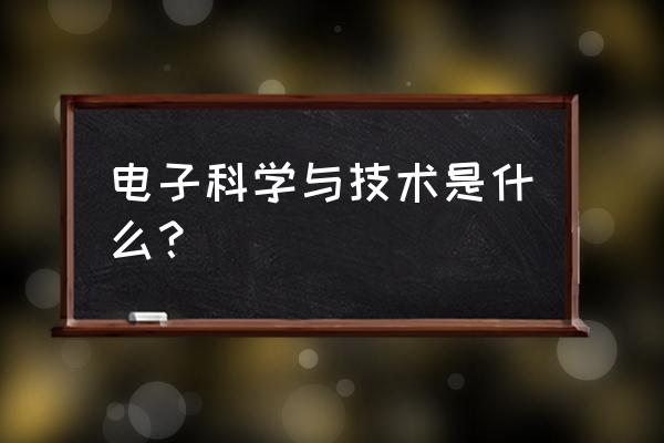 电子科学与技术是学什么的 电子科学与技术是什么？